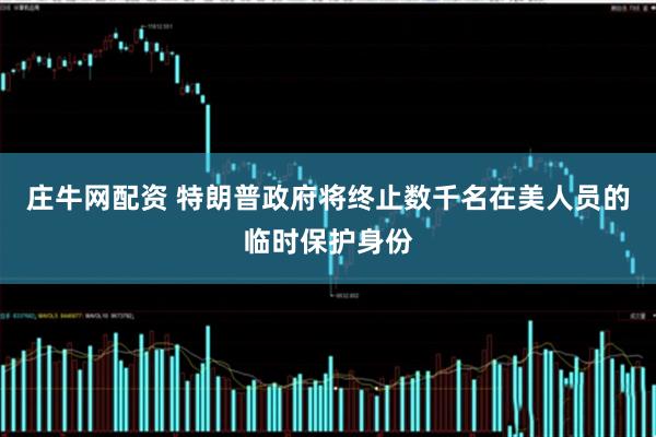 庄牛网配资 特朗普政府将终止数千名在美人员的临时保护身份