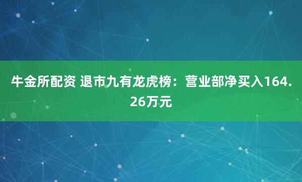 牛金所配资 退市九有龙虎榜：营业部净买入164.26万元