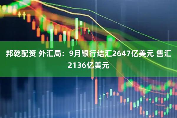 邦乾配资 外汇局：9月银行结汇2647亿美元 售汇2136亿美元